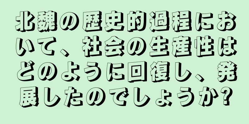北魏の歴史的過程において、社会の生産性はどのように回復し、発展したのでしょうか?