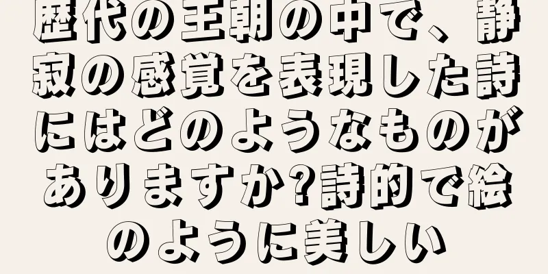 歴代の王朝の中で、静寂の感覚を表現した詩にはどのようなものがありますか?詩的で絵のように美しい