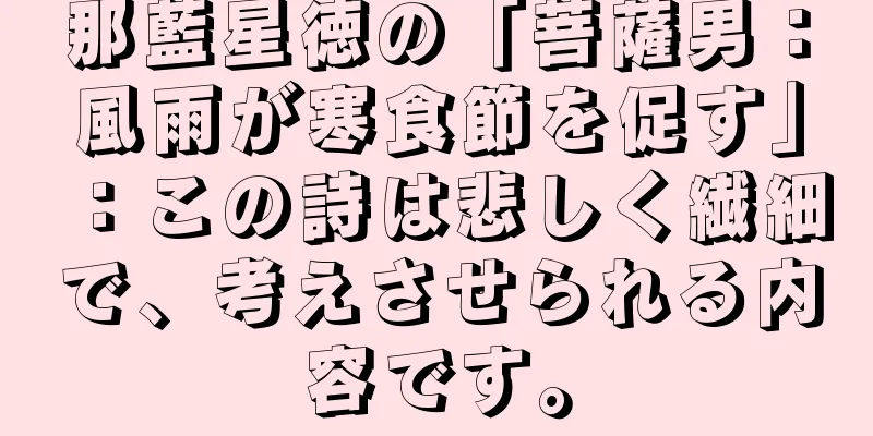 那藍星徳の「菩薩男：風雨が寒食節を促す」：この詩は悲しく繊細で、考えさせられる内容です。