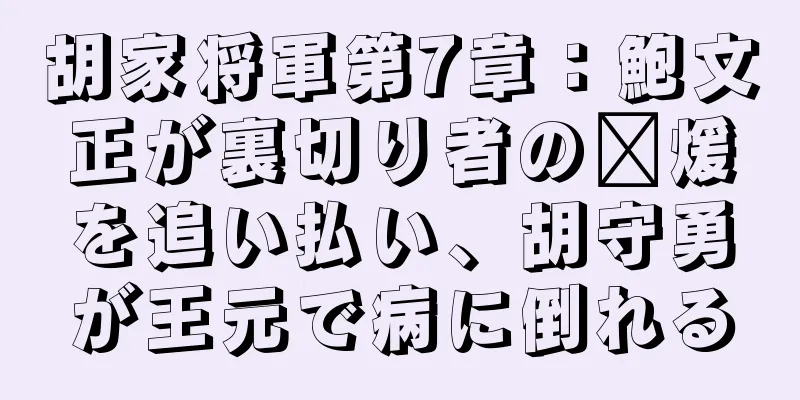 胡家将軍第7章：鮑文正が裏切り者の龐煖を追い払い、胡守勇が王元で病に倒れる