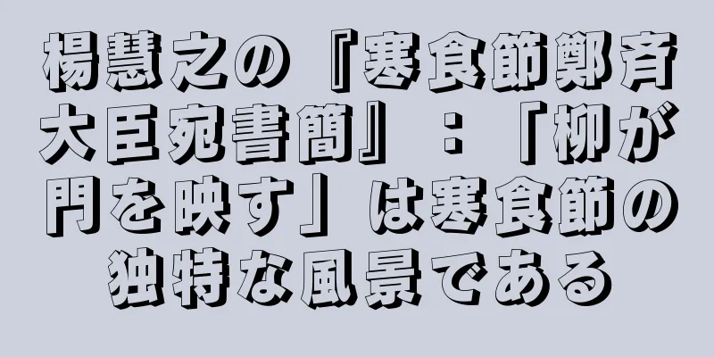 楊慧之の『寒食節鄭斉大臣宛書簡』：「柳が門を映す」は寒食節の独特な風景である