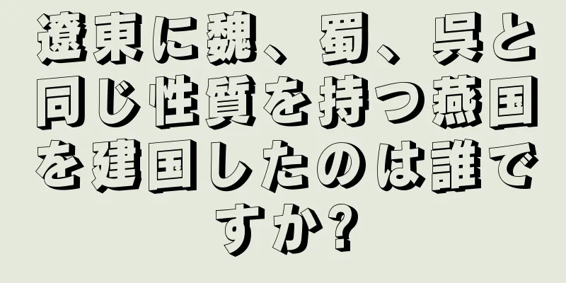 遼東に魏、蜀、呉と同じ性質を持つ燕国を建国したのは誰ですか?