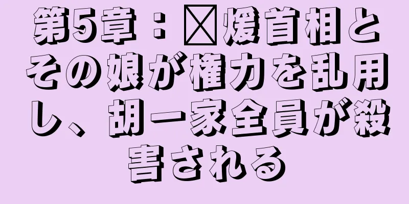 第5章：龐煖首相とその娘が権力を乱用し、胡一家全員が殺害される