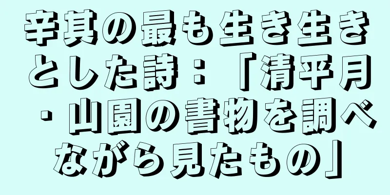 辛其の最も生き生きとした詩：「清平月・山園の書物を調べながら見たもの」