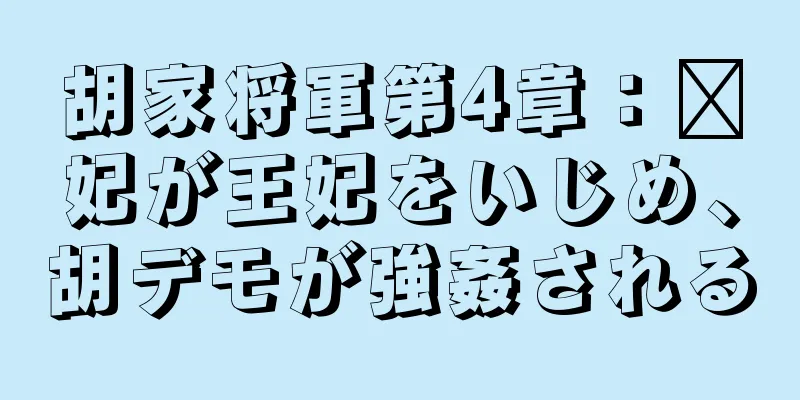 胡家将軍第4章：龐妃が王妃をいじめ、胡デモが強姦される