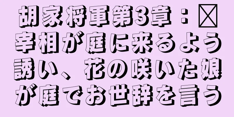 胡家将軍第3章：龐宰相が庭に来るよう誘い、花の咲いた娘が庭でお世辞を言う