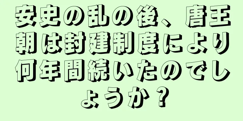 安史の乱の後、唐王朝は封建制度により何年間続いたのでしょうか？