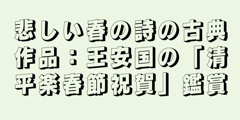 悲しい春の詩の古典作品：王安国の「清平楽春節祝賀」鑑賞