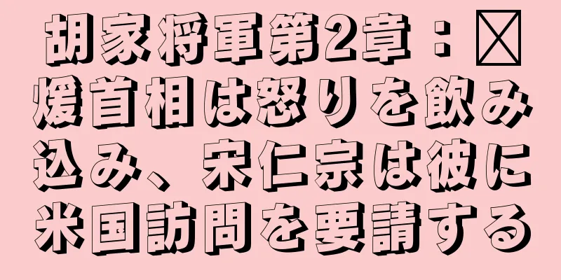 胡家将軍第2章：龐煖首相は怒りを飲み込み、宋仁宗は彼に米国訪問を要請する