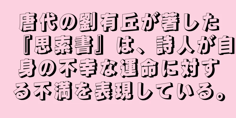 唐代の劉有丘が著した『思索書』は、詩人が自身の不幸な運命に対する不満を表現している。