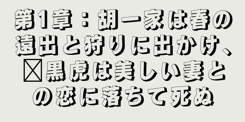 第1章：胡一家は春の遠出と狩りに出かけ、龐黒虎は美しい妻との恋に落ちて死ぬ