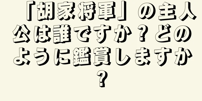 「胡家将軍」の主人公は誰ですか？どのように鑑賞しますか?