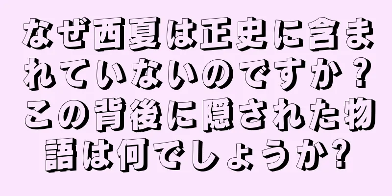 なぜ西夏は正史に含まれていないのですか？この背後に隠された物語は何でしょうか?