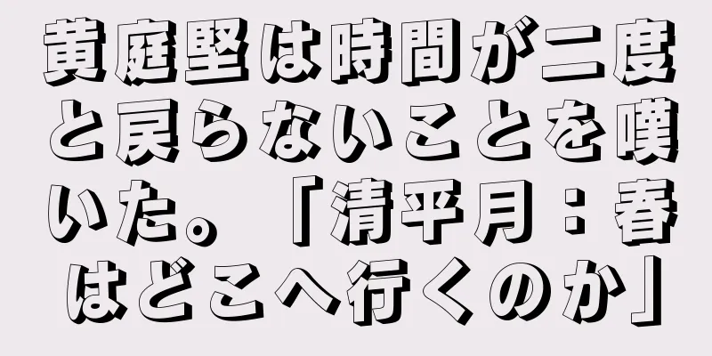 黄庭堅は時間が二度と戻らないことを嘆いた。「清平月：春はどこへ行くのか」