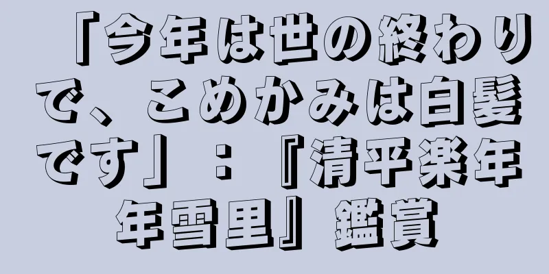 「今年は世の終わりで、こめかみは白髪です」：『清平楽年年雪里』鑑賞