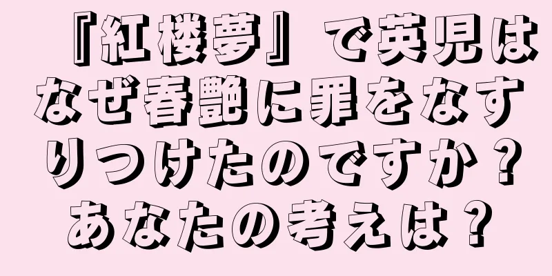 『紅楼夢』で英児はなぜ春艶に罪をなすりつけたのですか？あなたの考えは？