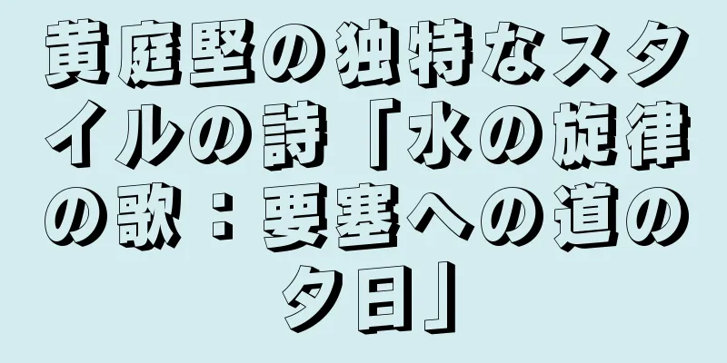 黄庭堅の独特なスタイルの詩「水の旋律の歌：要塞への道の夕日」