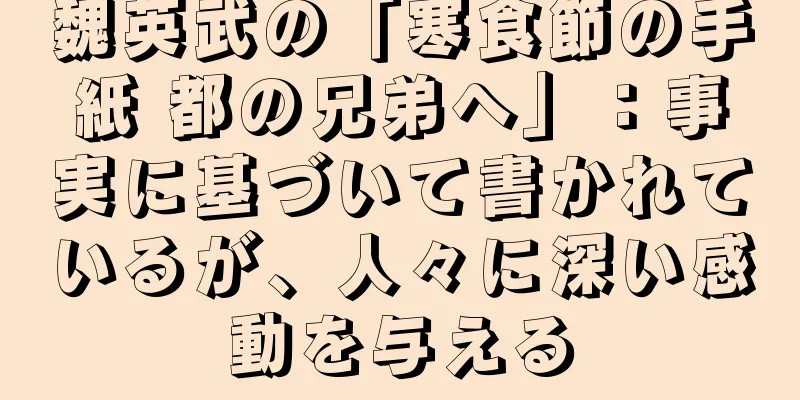 魏英武の「寒食節の手紙 都の兄弟へ」：事実に基づいて書かれているが、人々に深い感動を与える