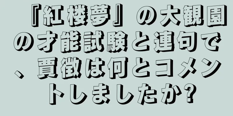 『紅楼夢』の大観園の才能試験と連句で、賈徴は何とコメントしましたか?