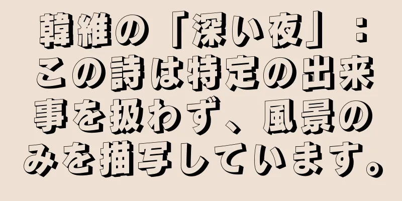 韓維の「深い夜」：この詩は特定の出来事を扱わず、風景のみを描写しています。