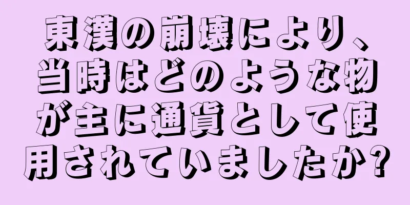 東漢の崩壊により、当時はどのような物が主に通貨として使用されていましたか?
