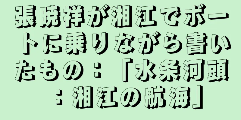 張暁祥が湘江でボートに乗りながら書いたもの：「水条河頭：湘江の航海」