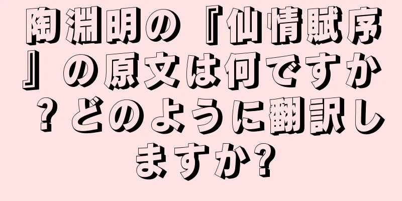 陶淵明の『仙情賦序』の原文は何ですか？どのように翻訳しますか?