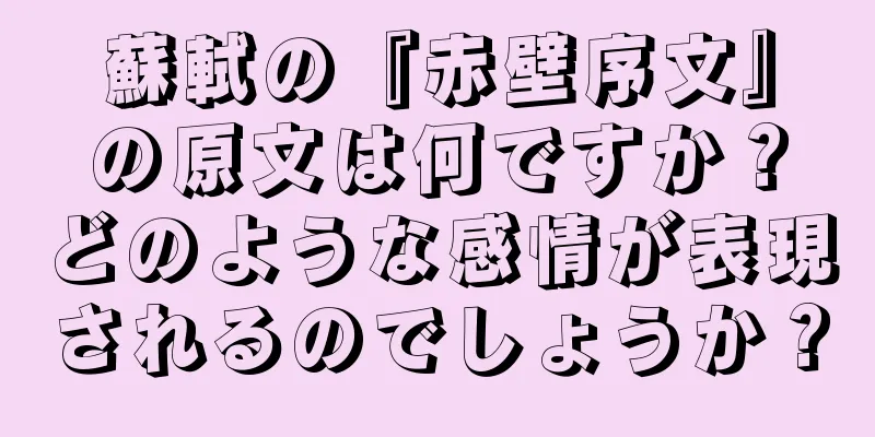 蘇軾の『赤壁序文』の原文は何ですか？どのような感情が表現されるのでしょうか？