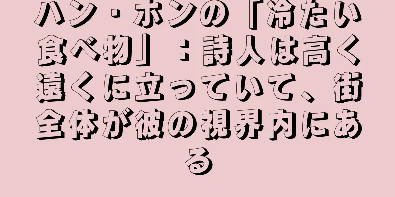 ハン・ホンの「冷たい食べ物」：詩人は高く遠くに立っていて、街全体が彼の視界内にある
