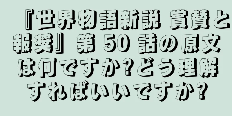 『世界物語新説 賞賛と報奨』第 50 話の原文は何ですか?どう理解すればいいですか?