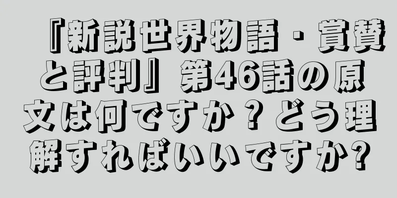 『新説世界物語・賞賛と評判』第46話の原文は何ですか？どう理解すればいいですか?