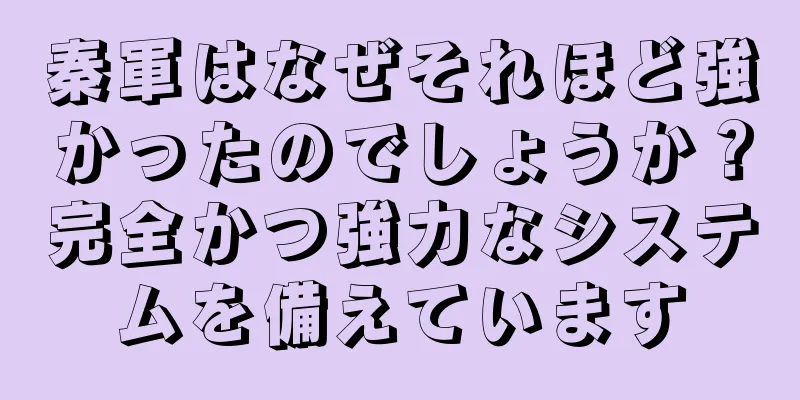 秦軍はなぜそれほど強かったのでしょうか？完全かつ強力なシステムを備えています