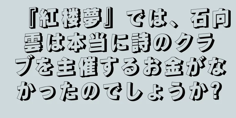 『紅楼夢』では、石向雲は本当に詩のクラブを主催するお金がなかったのでしょうか?