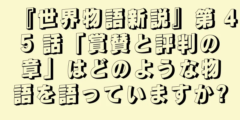 『世界物語新説』第 45 話「賞賛と評判の章」はどのような物語を語っていますか?