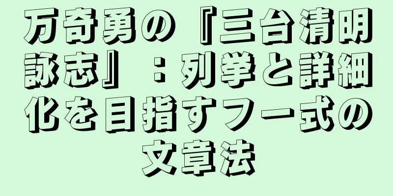 万奇勇の『三台清明詠志』：列挙と詳細化を目指すフー式の文章法
