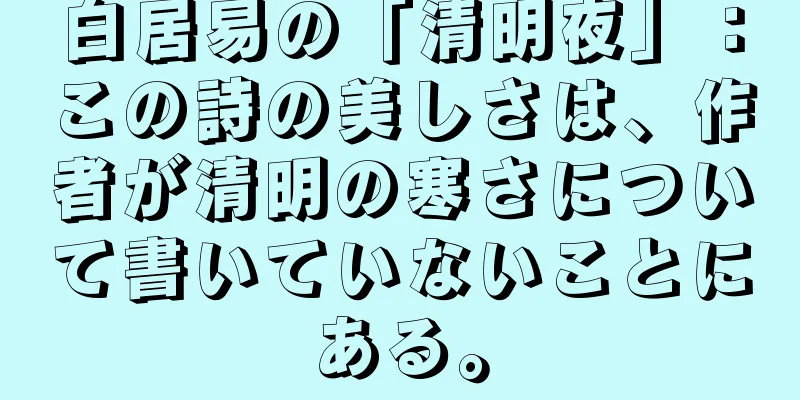 白居易の「清明夜」：この詩の美しさは、作者が清明の寒さについて書いていないことにある。