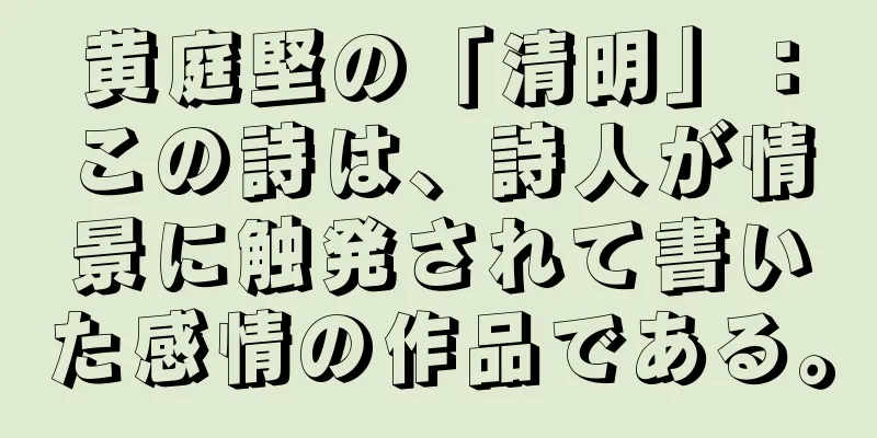 黄庭堅の「清明」：この詩は、詩人が情景に触発されて書いた感情の作品である。