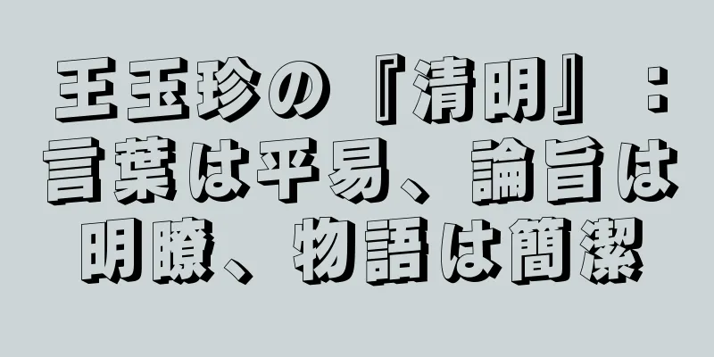 王玉珍の『清明』：言葉は平易、論旨は明瞭、物語は簡潔