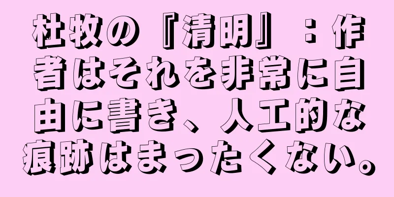 杜牧の『清明』：作者はそれを非常に自由に書き、人工的な痕跡はまったくない。