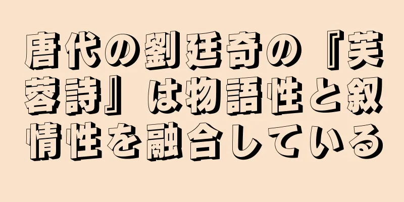 唐代の劉廷奇の『芙蓉詩』は物語性と叙情性を融合している