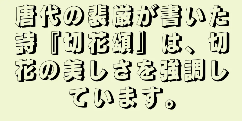 唐代の裴厳が書いた詩『切花頌』は、切花の美しさを強調しています。