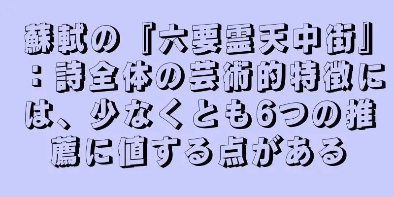 蘇軾の『六要霊天中街』：詩全体の芸術的特徴には、少なくとも6つの推薦に値する点がある