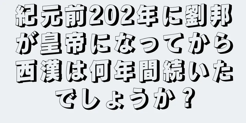 紀元前202年に劉邦が皇帝になってから西漢は何年間続いたでしょうか？