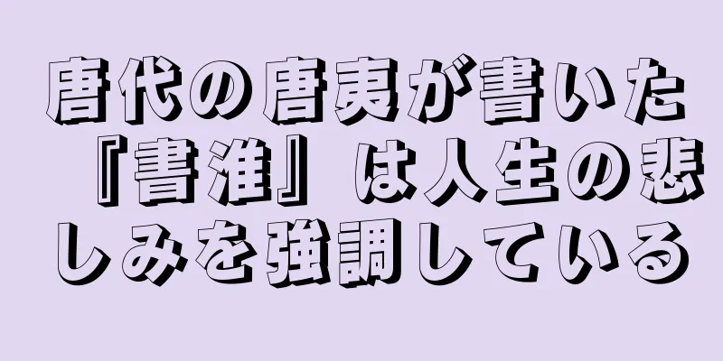 唐代の唐夷が書いた『書淮』は人生の悲しみを強調している