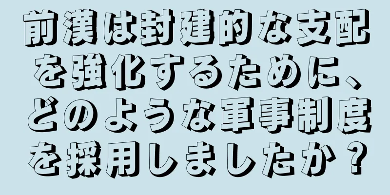 前漢は封建的な支配を強化するために、どのような軍事制度を採用しましたか？