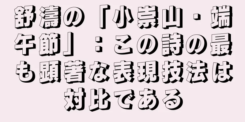 舒濤の「小崇山・端午節」：この詩の最も顕著な表現技法は対比である