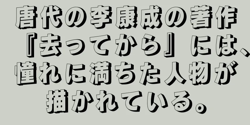 唐代の李康成の著作『去ってから』には、憧れに満ちた人物が描かれている。