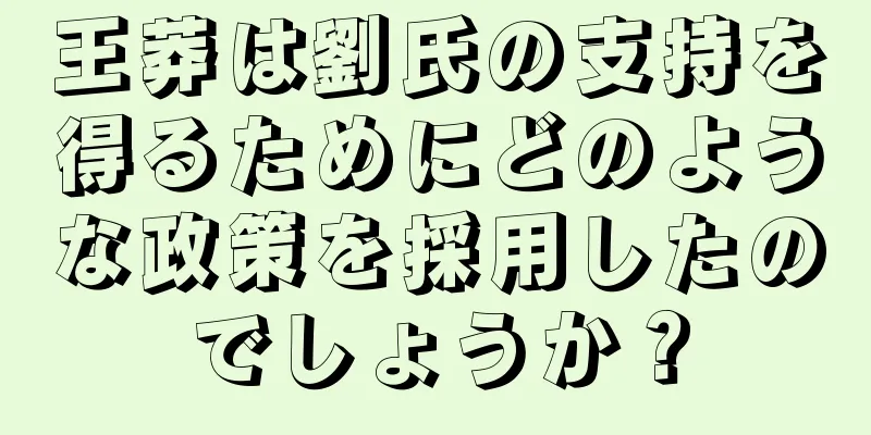 王莽は劉氏の支持を得るためにどのような政策を採用したのでしょうか？