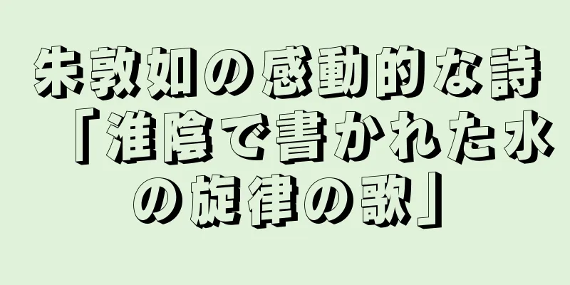 朱敦如の感動的な詩「淮陰で書かれた水の旋律の歌」