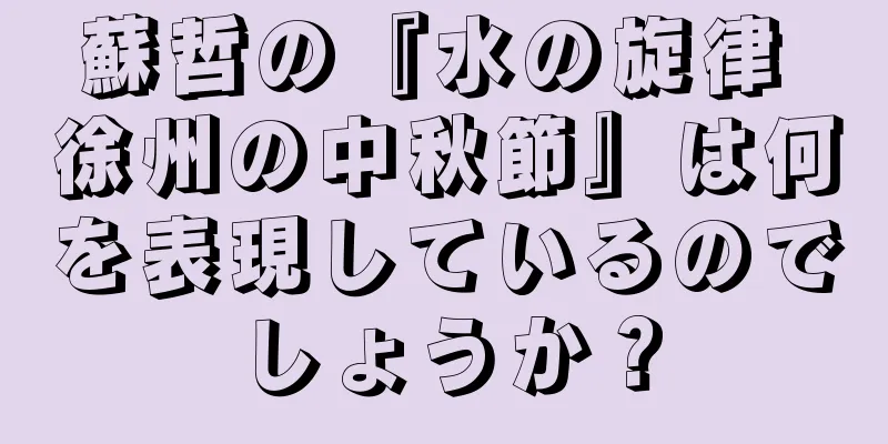 蘇哲の『水の旋律 徐州の中秋節』は何を表現しているのでしょうか？